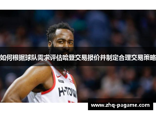 如何根据球队需求评估哈登交易报价并制定合理交易策略 如何根据球队需求评估哈登交易报价并制定合理交易策略
