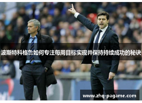 波斯特科格鲁如何专注每周目标实现并保持持续成功的秘诀 波斯特科格鲁如何专注每周目标实现并保持持续成功的秘诀