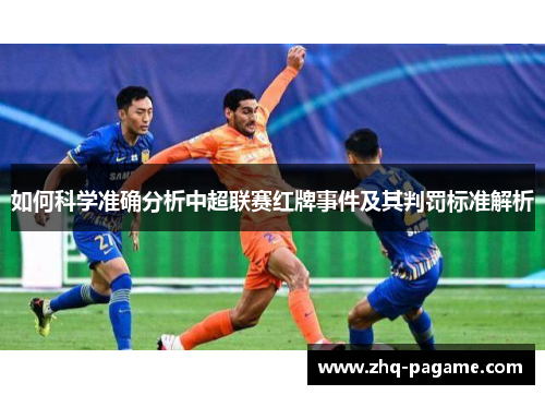 如何科学准确分析中超联赛红牌事件及其判罚标准解析 如何科学准确分析中超联赛红牌事件及其判罚标准解析