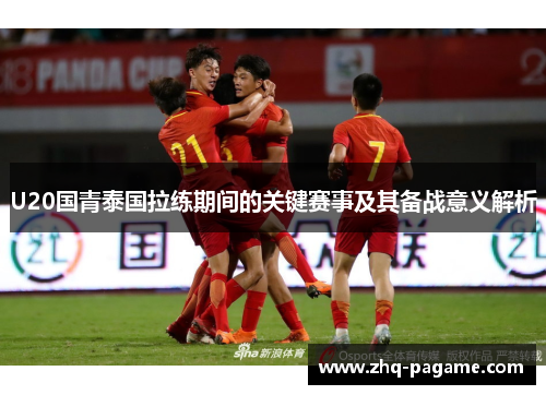 U20国青泰国拉练期间的关键赛事及其备战意义解析 U20国青泰国拉练期间的关键赛事及其备战意义解析