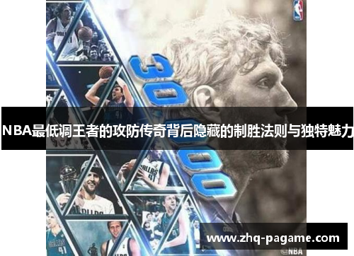 NBA最低调王者的攻防传奇背后隐藏的制胜法则与独特魅力 NBA最低调王者的攻防传奇背后隐藏的制胜法则与独特魅力