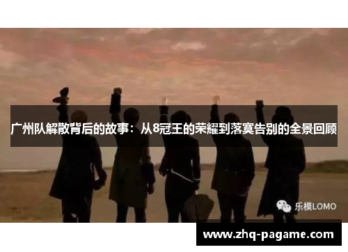 广州队解散背后的故事:从8冠王的荣耀到落寞告别的全景回顾 广州队解散背后的故事:从8冠王的荣耀到落寞告别的全景回顾