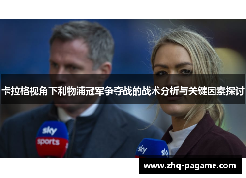 卡拉格视角下利物浦冠军争夺战的战术分析与关键因素探讨 卡拉格视角下利物浦冠军争夺战的战术分析与关键因素探讨