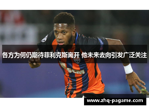 各方为何仍期待菲利克斯离开 他未来去向引发广泛关注 各方为何仍期待菲利克斯离开 他未来去向引发广泛关注