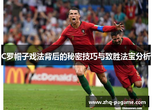 C罗帽子戏法背后的秘密技巧与致胜法宝分析 C罗帽子戏法背后的秘密技巧与致胜法宝分析