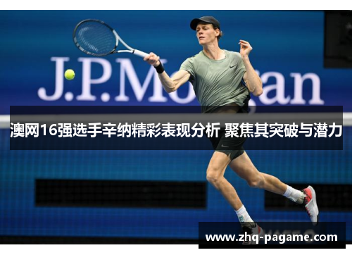 澳网16强选手辛纳精彩表现分析 聚焦其突破与潜力 澳网16强选手辛纳精彩表现分析 聚焦其突破与潜力