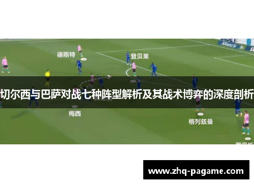 切尔西与巴萨对战七种阵型解析及其战术博弈的深度剖析 切尔西与巴萨对战七种阵型解析及其战术博弈的深度剖析