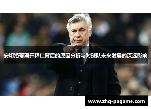 安切洛蒂离开拜仁背后的原因分析与对球队未来发展的深远影响 安切洛蒂离开拜仁背后的原因分析与对球队未来发展的深远影响