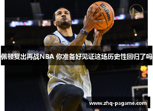 佩顿复出再战NBA 你准备好见证这场历史性回归了吗 佩顿复出再战NBA 你准备好见证这场历史性回归了吗