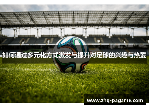 如何通过多元化方式激发与提升对足球的兴趣与热爱 如何通过多元化方式激发与提升对足球的兴趣与热爱