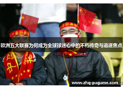 欧洲五大联赛为何成为全球球迷心中的不朽传奇与追逐焦点 欧洲五大联赛为何成为全球球迷心中的不朽传奇与追逐焦点