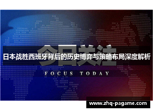 日本战胜西班牙背后的历史博弈与策略布局深度解析 日本战胜西班牙背后的历史博弈与策略布局深度解析