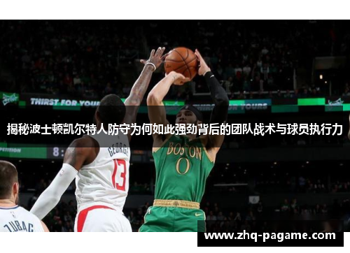 揭秘波士顿凯尔特人防守为何如此强劲背后的团队战术与球员执行力 揭秘波士顿凯尔特人防守为何如此强劲背后的团队战术与球员执行力