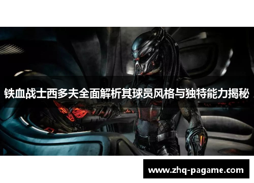 铁血战士西多夫全面解析其球员风格与独特能力揭秘 铁血战士西多夫全面解析其球员风格与独特能力揭秘