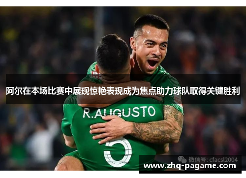 阿尔在本场比赛中展现惊艳表现成为焦点助力球队取得关键胜利 阿尔在本场比赛中展现惊艳表现成为焦点助力球队取得关键胜利