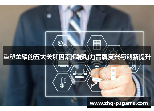 重塑荣耀的五大关键因素揭秘助力品牌复兴与创新提升