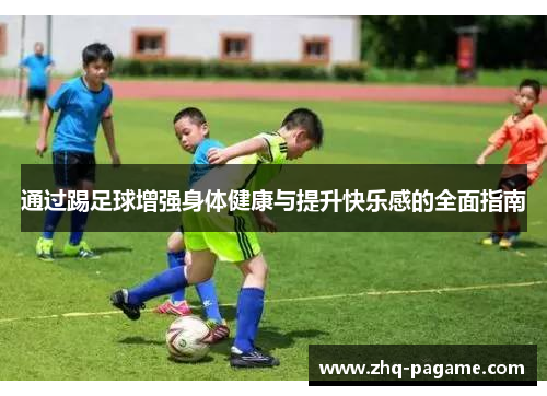 通过踢足球增强身体健康与提升快乐感的全面指南 通过踢足球增强身体健康与提升快乐感的全面指南
