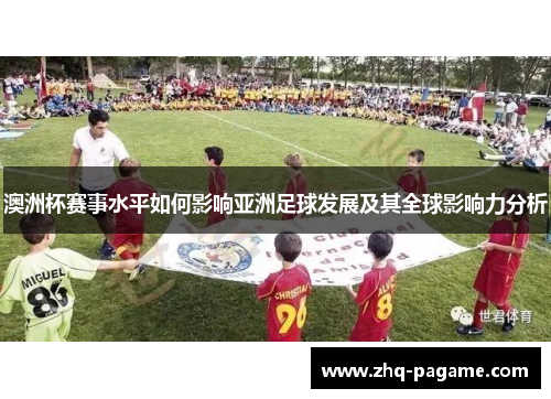 澳洲杯赛事水平如何影响亚洲足球发展及其全球影响力分析