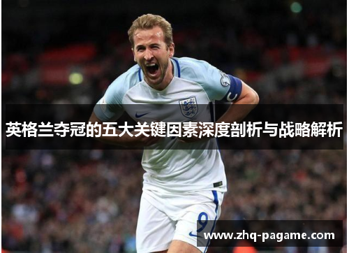 英格兰夺冠的五大关键因素深度剖析与战略解析