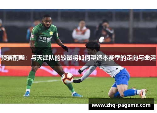 预赛前瞻：与天津队的较量将如何塑造本赛季的走向与命运