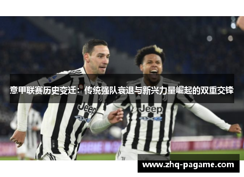意甲联赛历史变迁:传统强队衰退与新兴力量崛起的双重交锋 意甲联赛历史变迁:传统强队衰退与新兴力量崛起的双重交锋
