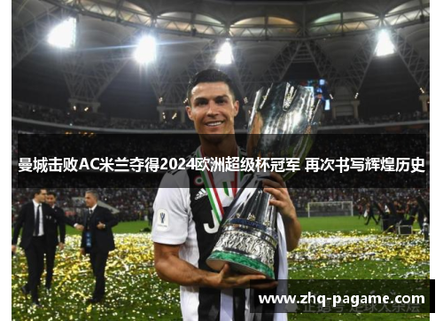 曼城击败AC米兰夺得2024欧洲超级杯冠军 再次书写辉煌历史