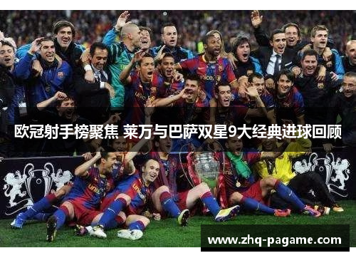 欧冠射手榜聚焦 莱万与巴萨双星9大经典进球回顾 欧冠射手榜聚焦 莱万与巴萨双星9大经典进球回顾
