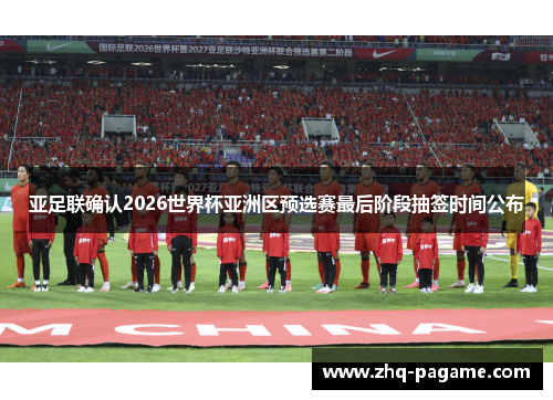 亚足联确认2026世界杯亚洲区预选赛最后阶段抽签时间公布 亚足联确认2026世界杯亚洲区预选赛最后阶段抽签时间公布