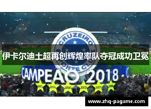 伊卡尔迪土超再创辉煌率队夺冠成功卫冕 伊卡尔迪土超再创辉煌率队夺冠成功卫冕