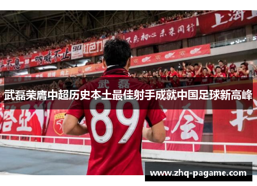 武磊荣膺中超历史本土最佳射手成就中国足球新高峰