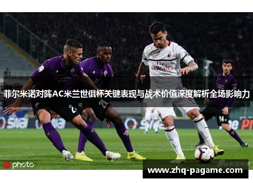 菲尔米诺对阵AC米兰世俱杯关键表现与战术价值深度解析全场影响力