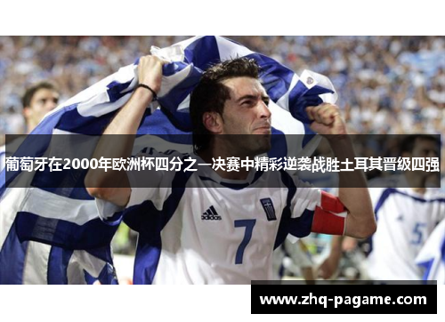 葡萄牙在2000年欧洲杯四分之一决赛中精彩逆袭战胜土耳其晋级四强