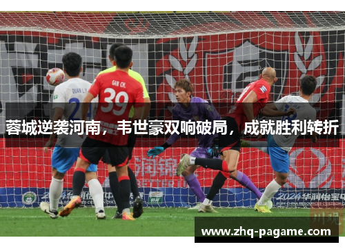 蓉城逆袭河南，韦世豪双响破局，成就胜利转折