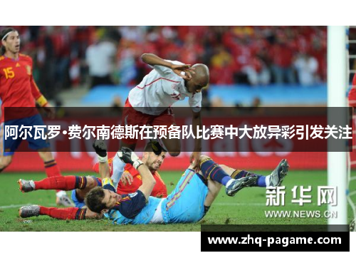 阿尔瓦罗·费尔南德斯在预备队比赛中大放异彩引发关注