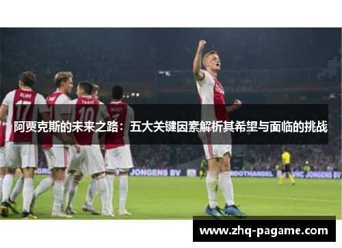 阿贾克斯的未来之路：五大关键因素解析其希望与面临的挑战