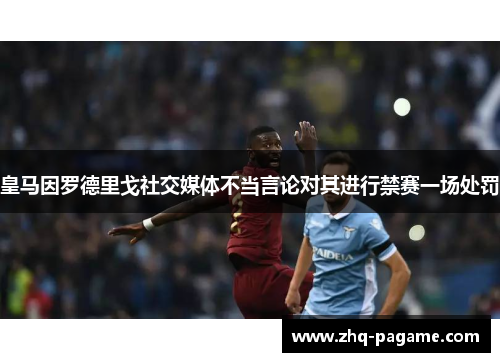 皇马因罗德里戈社交媒体不当言论对其进行禁赛一场处罚 皇马因罗德里戈社交媒体不当言论对其进行禁赛一场处罚