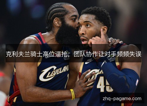 克利夫兰骑士高位逼抢，团队协作让对手频频失误