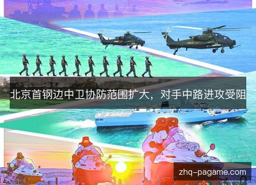 北京首钢边中卫协防范围扩大，对手中路进攻受阻